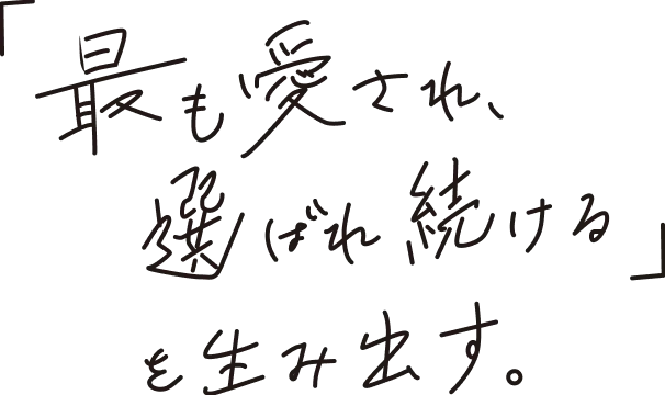 「最も愛され、選ばれ続ける」を生み出す。