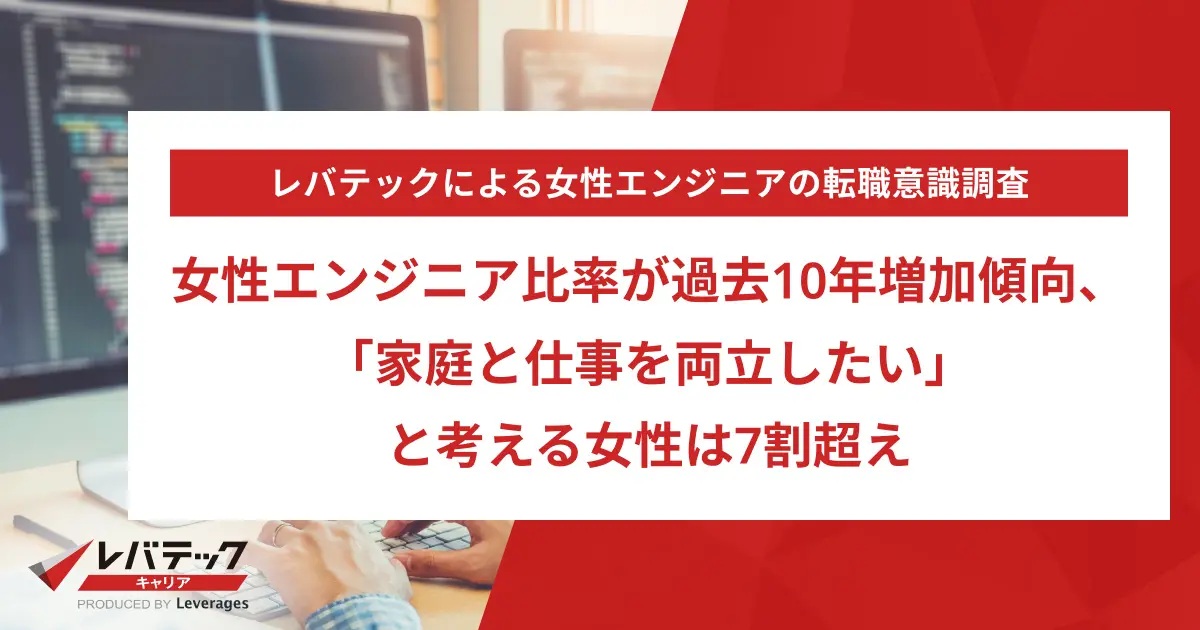 女性エンジニア比率が過去10年増加傾向、「家庭と仕事を両立したい」と考える女性は7割超え